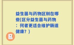 益生菌与药物区别在哪些(区分益生菌与药物：何者更适合维护肠道健康？)