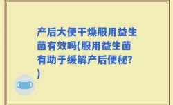 产后大便干燥服用益生菌有效吗(服用益生菌有助于缓解产后便秘？)