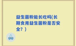 益生菌粉能长吃吗(长期食用益生菌粉是否安全？)