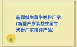 新疆益生菌牛奶粉厂家(新疆产原装益生菌牛奶粉厂家推荐产品)