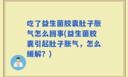 吃了益生菌胶囊肚子胀气怎么回事(益生菌胶囊引起肚子胀气，怎么缓解？)
