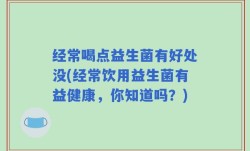 经常喝点益生菌有好处没(经常饮用益生菌有益健康，你知道吗？)