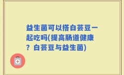 益生菌可以搭白芸豆一起吃吗(提高肠道健康？白芸豆与益生菌)