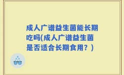 成人广谱益生菌能长期吃吗(成人广谱益生菌是否适合长期食用？)