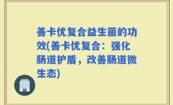 善卡优复合益生菌的功效(善卡优复合：强化肠道护盾，改善肠道微生态)