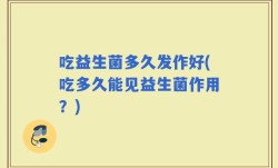 吃益生菌多久发作好(吃多久能见益生菌作用？)