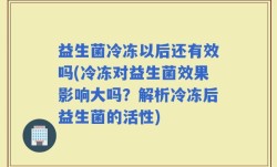 益生菌冷冻以后还有效吗(冷冻对益生菌效果影响大吗？解析冷冻后益生菌的活性)