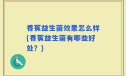 香蕉益生菌效果怎么样(香蕉益生菌有哪些好处？)