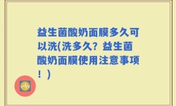 益生菌酸奶面膜多久可以洗(洗多久？益生菌酸奶面膜使用注意事项！)