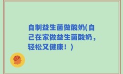 自制益生菌做酸奶(自己在家做益生菌酸奶，轻松又健康！)