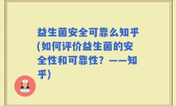 益生菌安全可靠么知乎(如何评价益生菌的安全性和可靠性？——知乎)