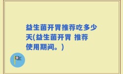 益生菌开胃推荐吃多少天(益生菌开胃 推荐使用期间。)