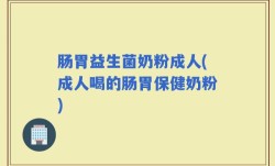 肠胃益生菌奶粉成人(成人喝的肠胃保健奶粉)