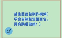 益生菌面包制作视频(学会自制益生菌面包，提高肠道健康！)
