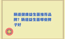 肠道健康益生菌推荐品牌？肠道益生菌哪些牌子好