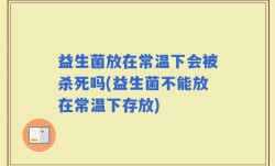 益生菌放在常温下会被杀死吗(益生菌不能放在常温下存放)