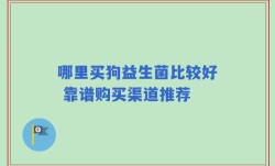 哪里买狗益生菌比较好 靠谱购买渠道推荐