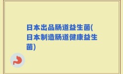日本出品肠道益生菌(日本制造肠道健康益生菌)