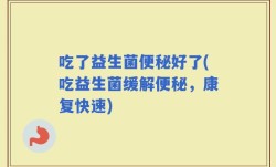 吃了益生菌便秘好了(吃益生菌缓解便秘，康复快速)
