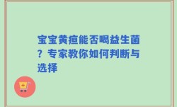 宝宝黄疸能否喝益生菌？专家教你如何判断与选择