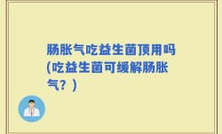 肠胀气吃益生菌顶用吗(吃益生菌可缓解肠胀气？)