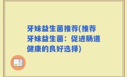 牙妹益生菌推荐(推荐牙妹益生菌：促进肠道健康的良好选择)