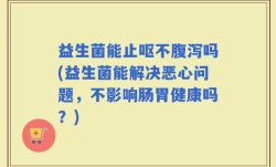 益生菌能止呕不腹泻吗(益生菌能解决恶心问题，不影响肠胃健康吗？)