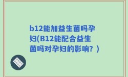 b12能加益生菌吗孕妇(B12能配合益生菌吗对孕妇的影响？)