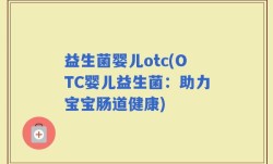 益生菌婴儿otc(OTC婴儿益生菌：助力宝宝肠道健康)