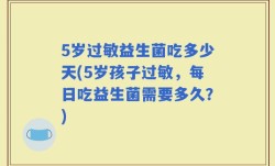 5岁过敏益生菌吃多少天(5岁孩子过敏，每日吃益生菌需要多久？)
