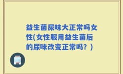 益生菌尿味大正常吗女性(女性服用益生菌后的尿味改变正常吗？)