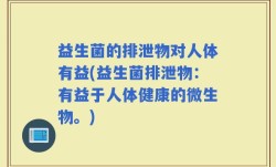 益生菌的排泄物对人体有益(益生菌排泄物：有益于人体健康的微生物。)