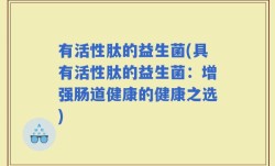 有活性肽的益生菌(具有活性肽的益生菌：增强肠道健康的健康之选)