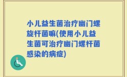 小儿益生菌治疗幽门螺旋杆菌嘛(使用小儿益生菌可治疗幽门螺杆菌感染的病症)
