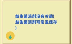 益生菌滴剂没有冷藏(益生菌滴剂可常温保存)