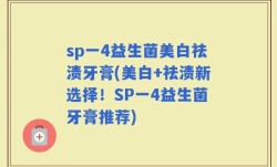 sp一4益生菌美白祛渍牙膏(美白+祛渍新选择！SP一4益生菌牙膏推荐)