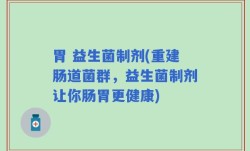 胃 益生菌制剂(重建肠道菌群，益生菌制剂让你肠胃更健康)
