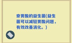 奈胃酸的益生菌(益生菌可以减轻胃酸问题，有效改善消化。)