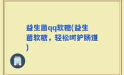 益生菌qq软糖(益生菌软糖，轻松呵护肠道)