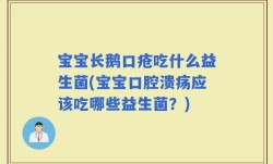宝宝长鹅口疮吃什么益生菌(宝宝口腔溃疡应该吃哪些益生菌？)