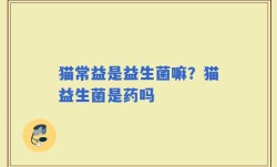 猫常益是益生菌嘛？猫益生菌是药吗