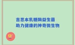 吉思本乳糖酶益生菌 助力健康的神奇微生物