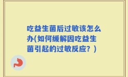 吃益生菌后过敏该怎么办(如何缓解因吃益生菌引起的过敏反应？)