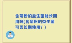 含菊粉的益生菌能长期用吗(含菊粉的益生菌可否长期使用？)