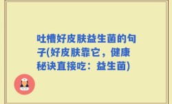 吐槽好皮肤益生菌的句子(好皮肤靠它，健康秘诀直接吃：益生菌)