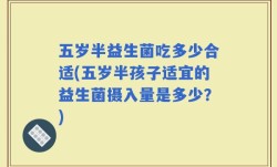 五岁半益生菌吃多少合适(五岁半孩子适宜的益生菌摄入量是多少？)