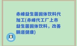 赤峰益生菌固体饮料代加工(赤峰代工厂上市益生菌固体饮料，改善肠道健康)