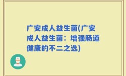 广安成人益生菌(广安成人益生菌：增强肠道健康的不二之选)