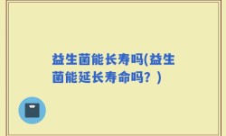 益生菌能长寿吗(益生菌能延长寿命吗？)