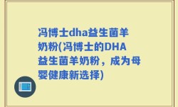 冯博士dha益生菌羊奶粉(冯博士的DHA益生菌羊奶粉，成为母婴健康新选择)